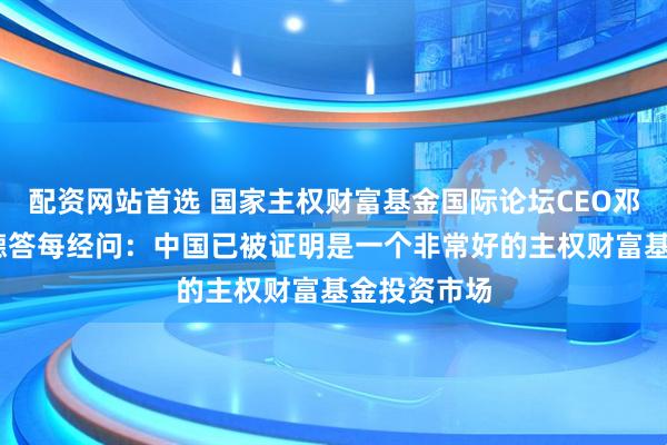 配资网站首选 国家主权财富基金国际论坛CEO邓肯·邦菲尔德答每经问：中国已被证明是一个非常好的主权财富基金投资市场