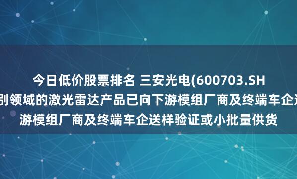 今日低价股票排名 三安光电(600703.SH)：应用于智驾光学识别领域的激光雷达产品已向下游模组厂商及终端车企送样验证或小批量供货