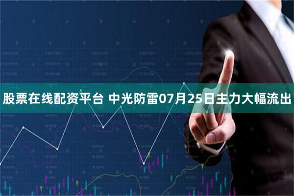 股票在线配资平台 中光防雷07月25日主力大幅流出