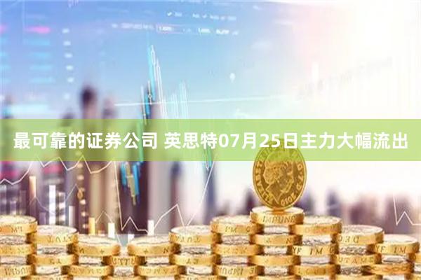 最可靠的证券公司 英思特07月25日主力大幅流出