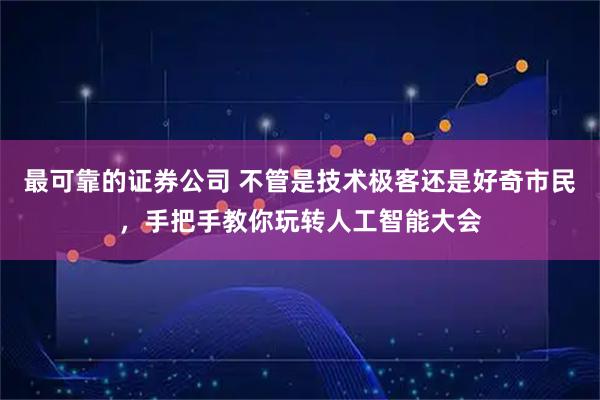 最可靠的证券公司 不管是技术极客还是好奇市民，手把手教你玩转人工智能大会