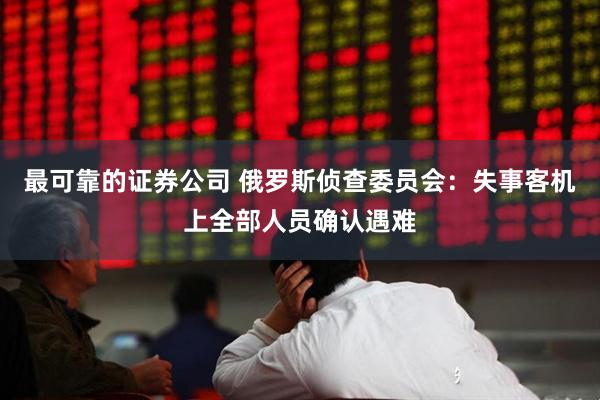 最可靠的证券公司 俄罗斯侦查委员会：失事客机上全部人员确认遇难