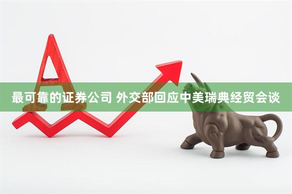 最可靠的证券公司 外交部回应中美瑞典经贸会谈
