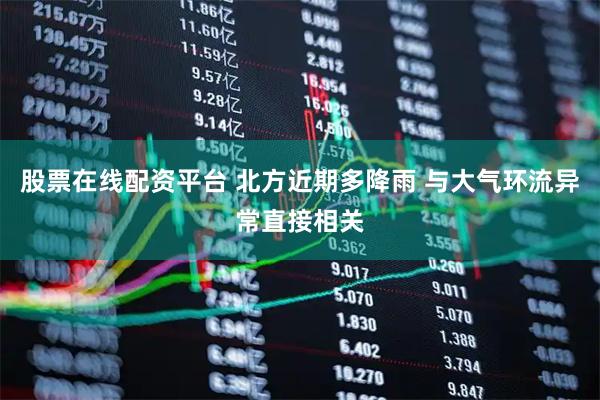 股票在线配资平台 北方近期多降雨 与大气环流异常直接相关