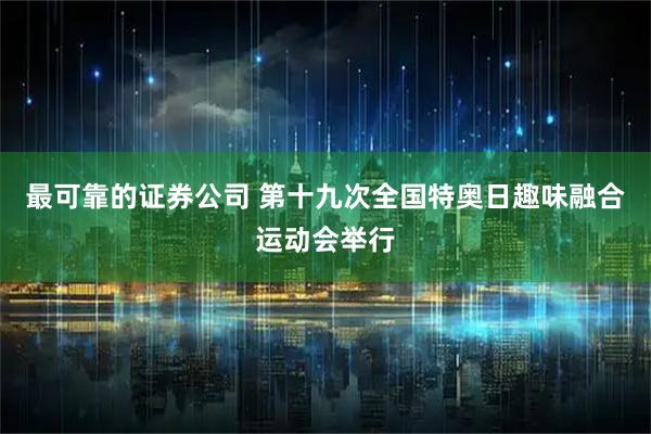 最可靠的证券公司 第十九次全国特奥日趣味融合运动会举行