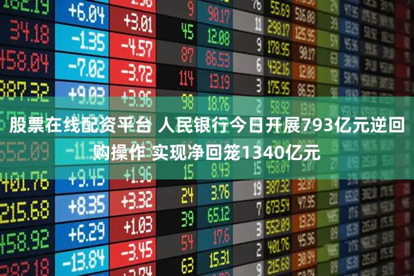 股票在线配资平台 人民银行今日开展793亿元逆回购操作 实现净回笼1340亿元