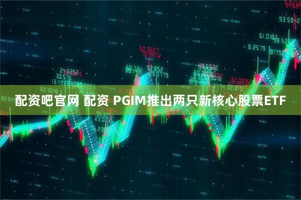 配资吧官网 配资 PGIM推出两只新核心股票ETF